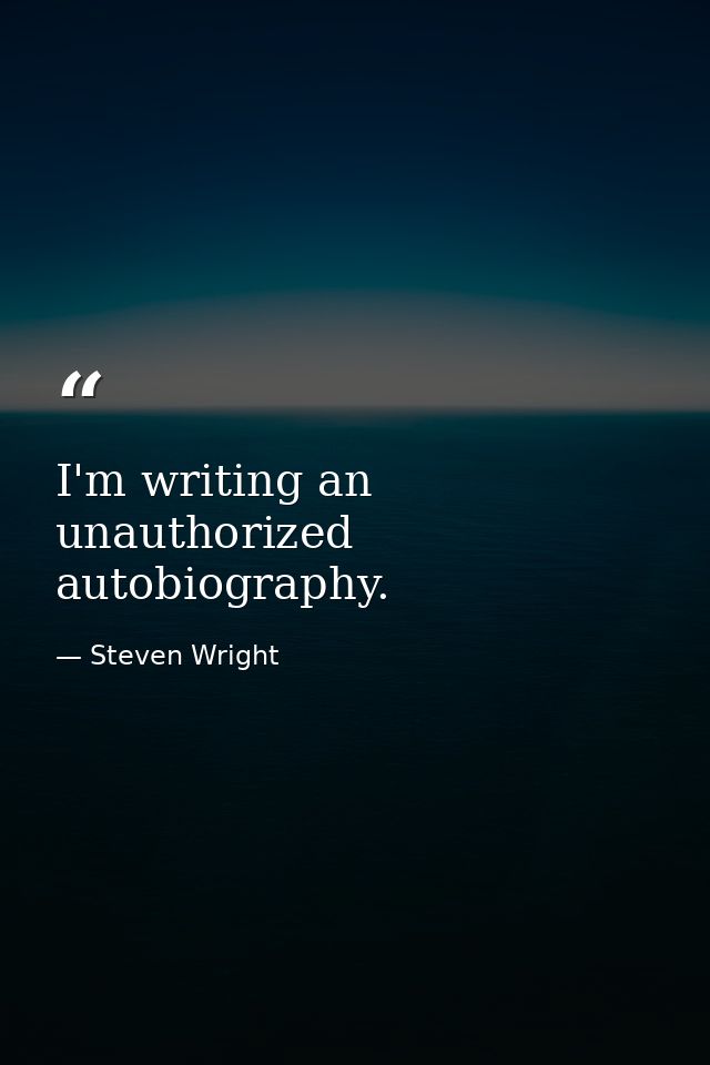 I'm writing an unauthorized autobiography. — Steven Wright