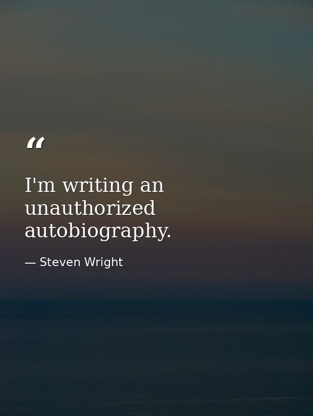 I'm writing an unauthorized autobiography. — Steven Wright