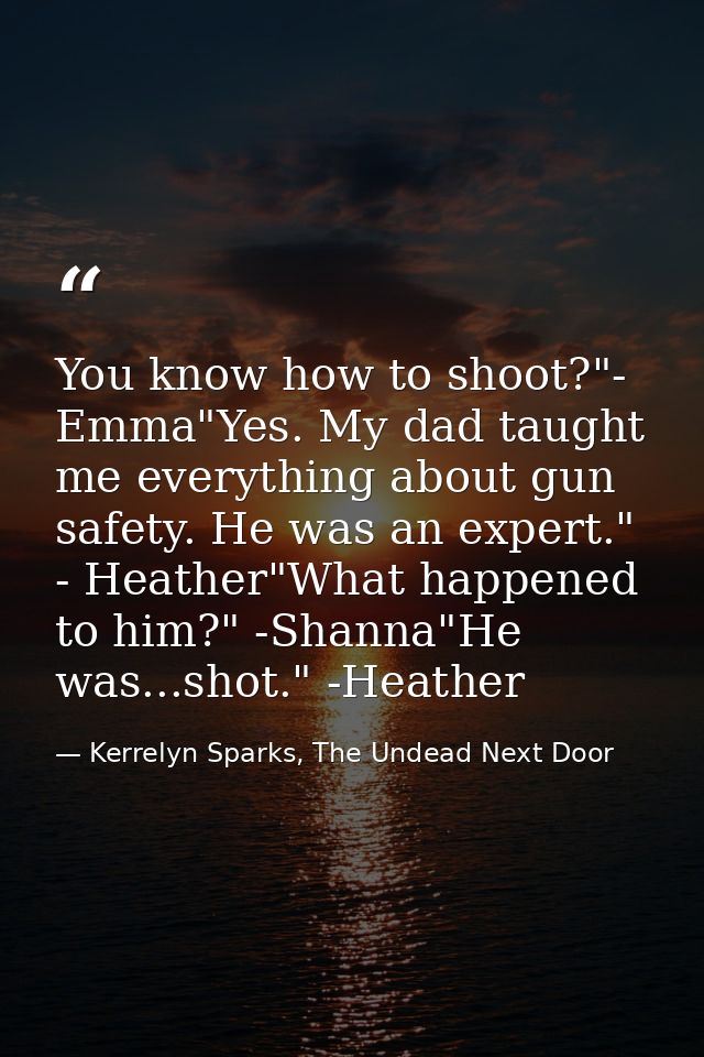 You know how to shoot?"- Emma"Yes. My dad taught me everything about gun safety. He was an expert." - Heather"What happe — Kerrelyn Sparks, The Undead Next Door