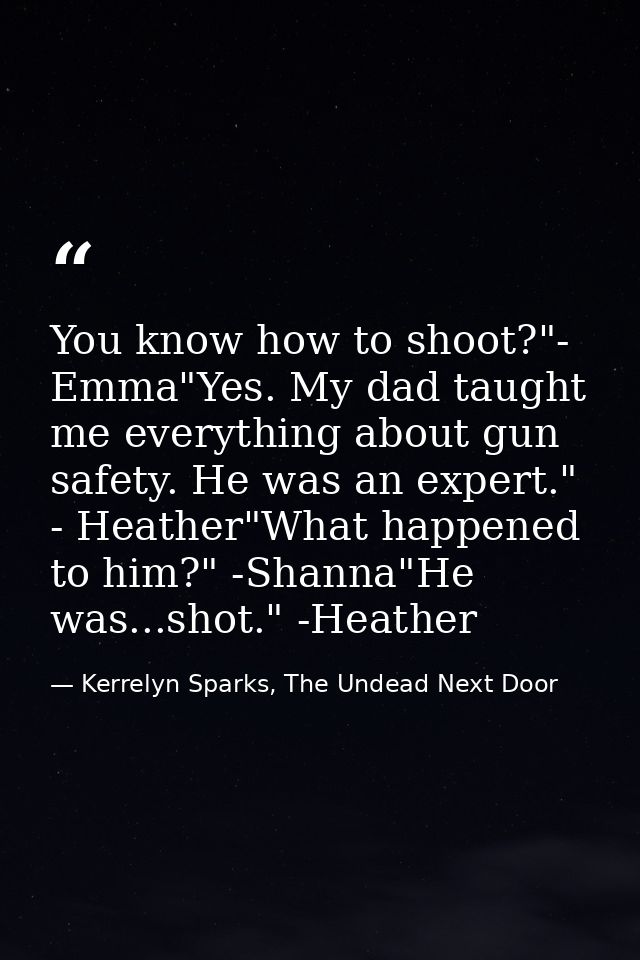 You know how to shoot?"- Emma"Yes. My dad taught me everything about gun safety. He was an expert." - Heather"What happe — Kerrelyn Sparks, The Undead Next Door