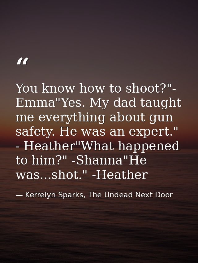 You know how to shoot?"- Emma"Yes. My dad taught me everything about gun safety. He was an expert." - Heather"What happe — Kerrelyn Sparks, The Undead Next Door
