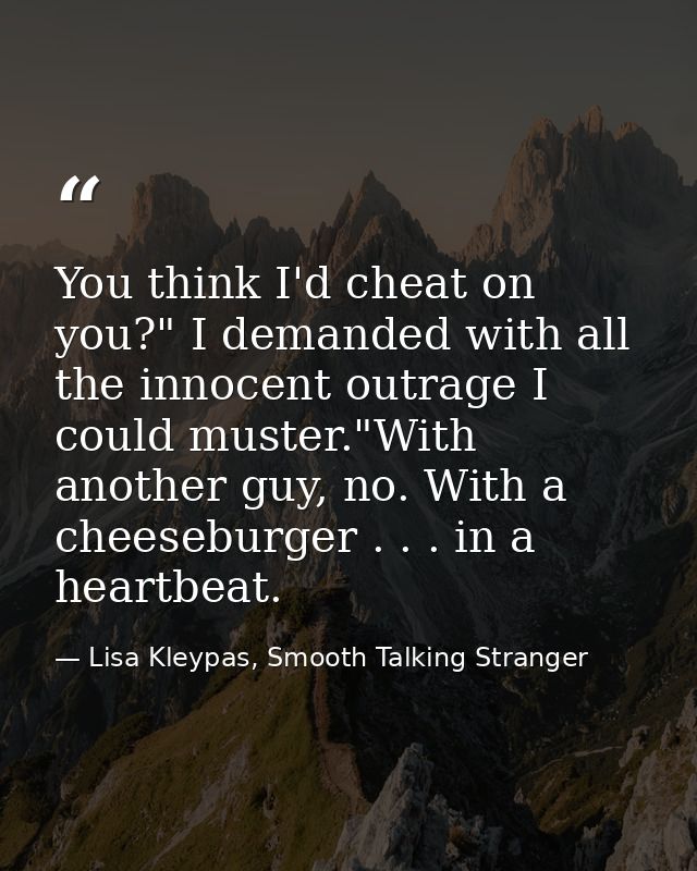 You think I'd cheat on you?" I demanded with all the innocent outrage I could muster."With another guy, no. With a chees — Lisa Kleypas, Smooth Talking Stranger