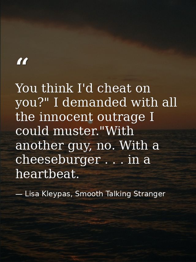 You think I'd cheat on you?" I demanded with all the innocent outrage I could muster."With another guy, no. With a chees — Lisa Kleypas, Smooth Talking Stranger