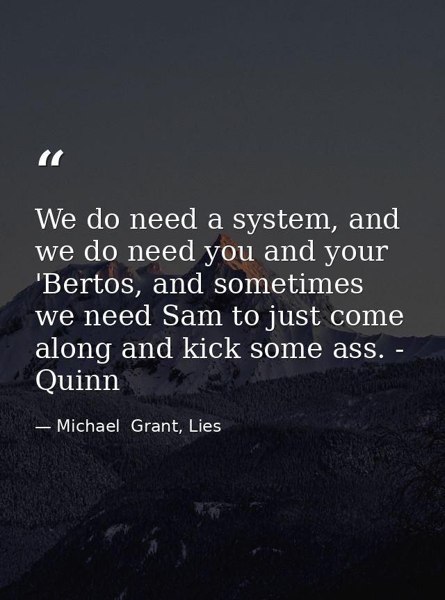 We do need a system, and we do need you and your 'Bertos, and sometimes we need Sam to just come along and kick some ass — Michael  Grant, Lies