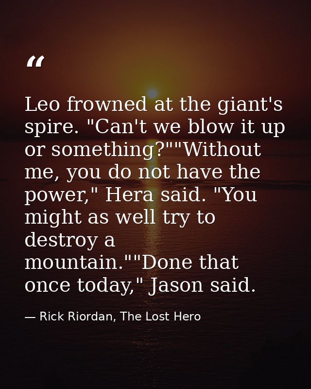 Leo frowned at the giant's spire. "Can't we blow it up or something?""Without me, you do not have the power," Hera said. — Rick Riordan, The Lost Hero