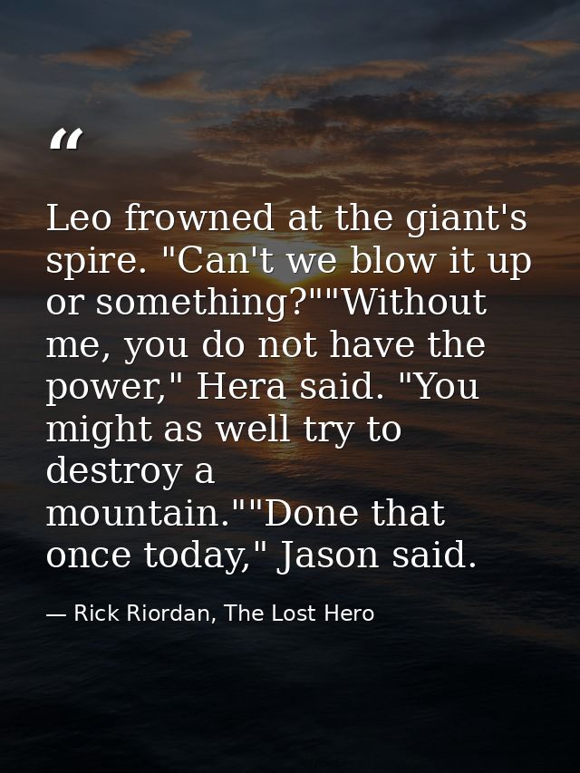 Leo frowned at the giant's spire. "Can't we blow it up or something?""Without me, you do not have the power," Hera said. — Rick Riordan, The Lost Hero