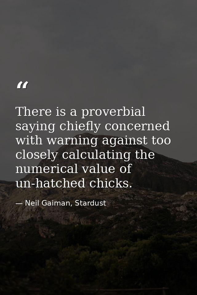 There is a proverbial saying chiefly concerned with warning against too closely calculating the numerical value of un-ha — Neil Gaiman, Stardust