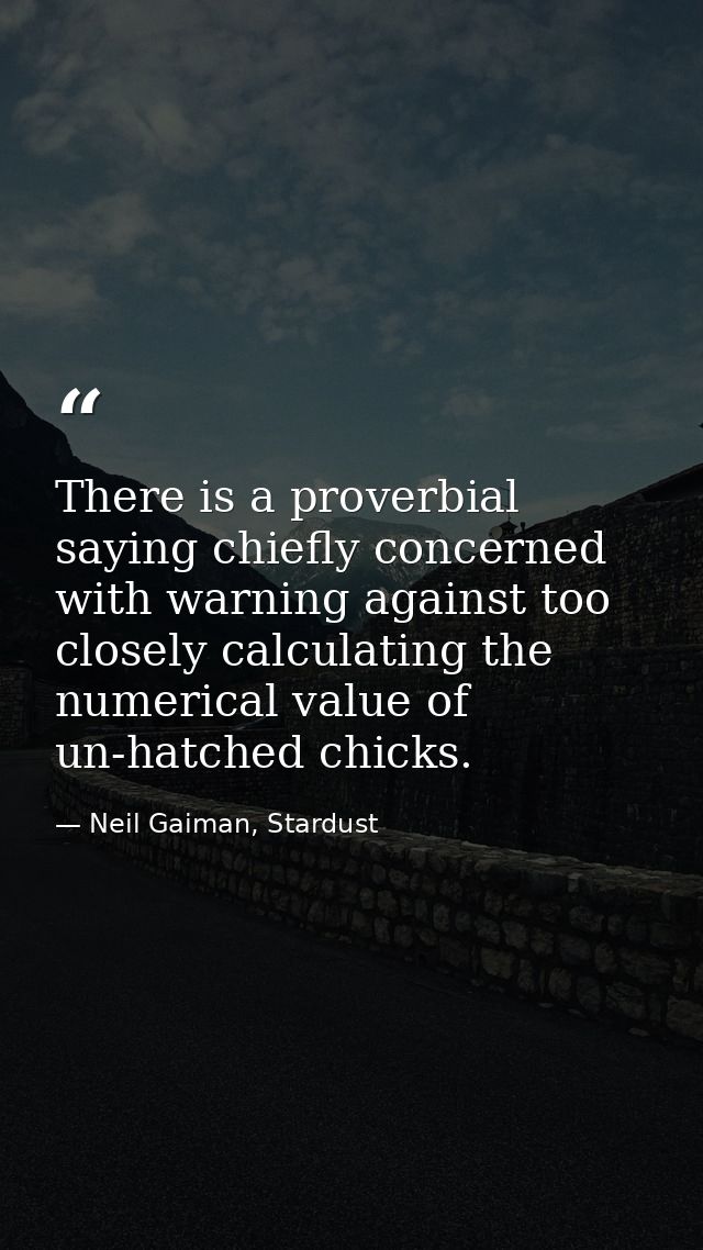 There is a proverbial saying chiefly concerned with warning against too closely calculating the numerical value of un-ha — Neil Gaiman, Stardust
