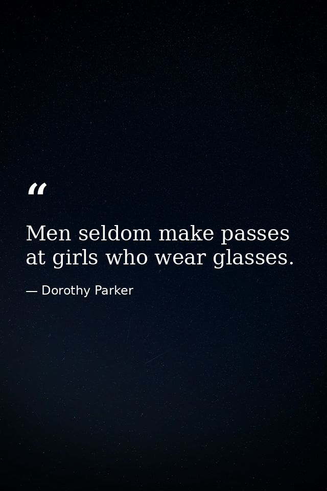 Men seldom make passes at girls who wear glasses. — Dorothy Parker
