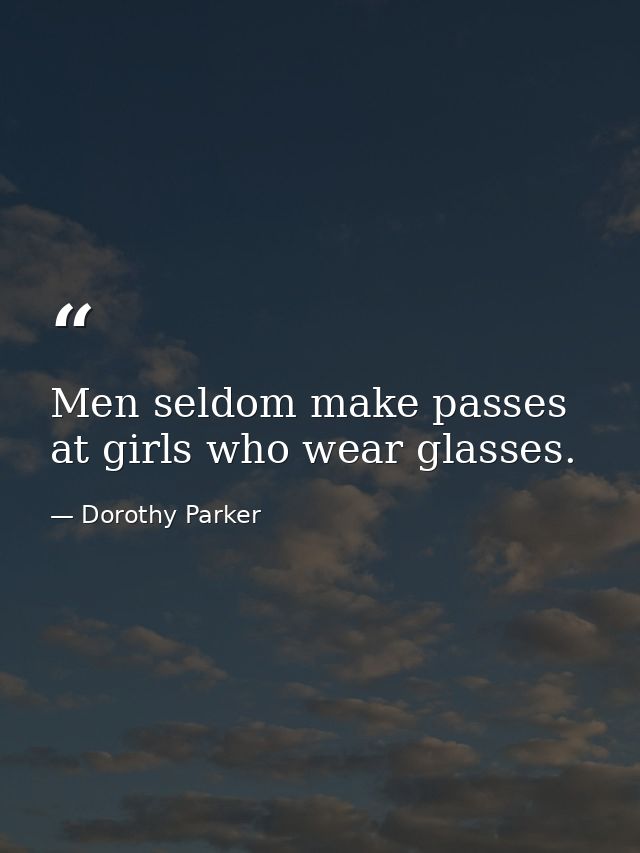 Men seldom make passes at girls who wear glasses. — Dorothy Parker