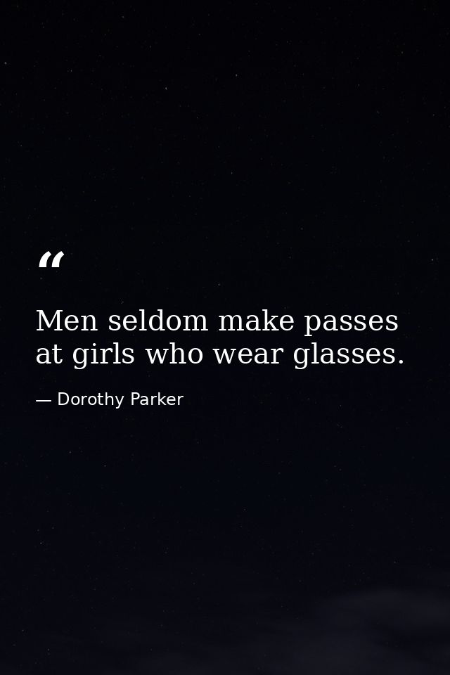 Men seldom make passes at girls who wear glasses. — Dorothy Parker