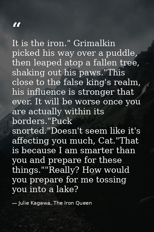 It is the iron." Grimalkin picked his way over a puddle, then leaped atop a fallen tree, shaking out his paws."This clos — Julie Kagawa, The Iron Queen