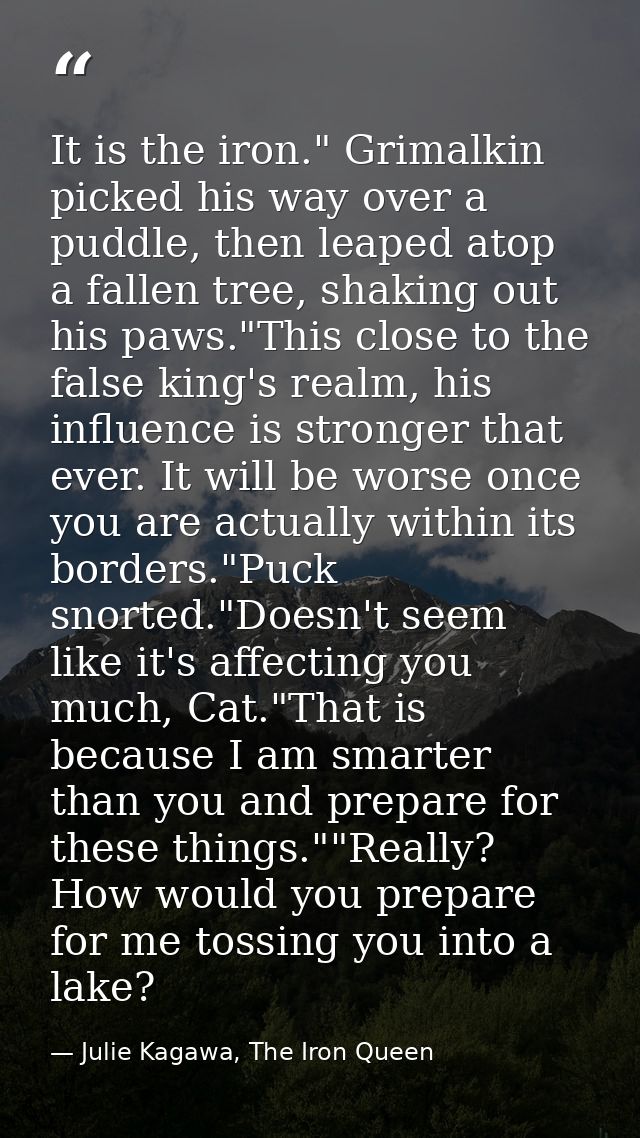 It is the iron." Grimalkin picked his way over a puddle, then leaped atop a fallen tree, shaking out his paws."This clos — Julie Kagawa, The Iron Queen
