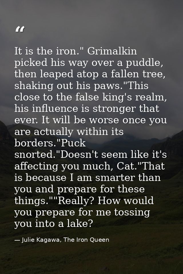 It is the iron." Grimalkin picked his way over a puddle, then leaped atop a fallen tree, shaking out his paws."This clos — Julie Kagawa, The Iron Queen