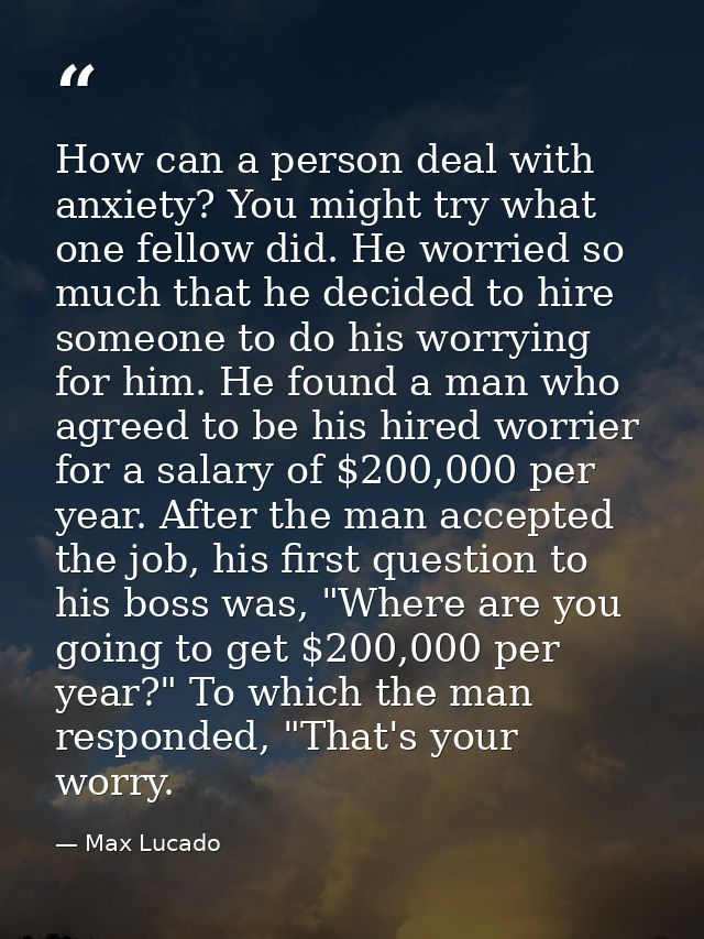 How can a person deal with anxiety? You might try what one fellow did. He worried so much that he decided to hire someon — Max Lucado