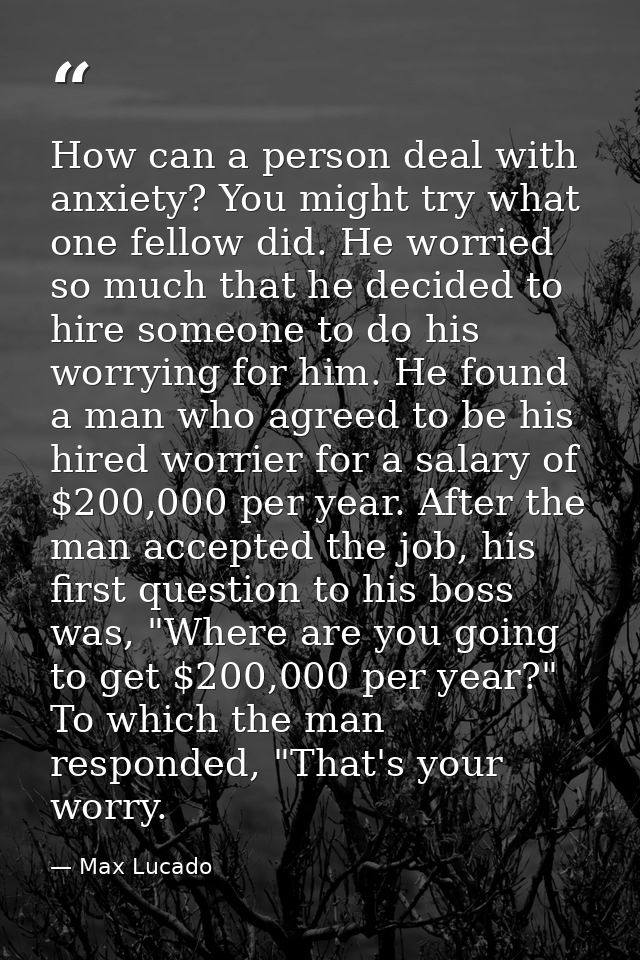 How can a person deal with anxiety? You might try what one fellow did. He worried so much that he decided to hire someon — Max Lucado