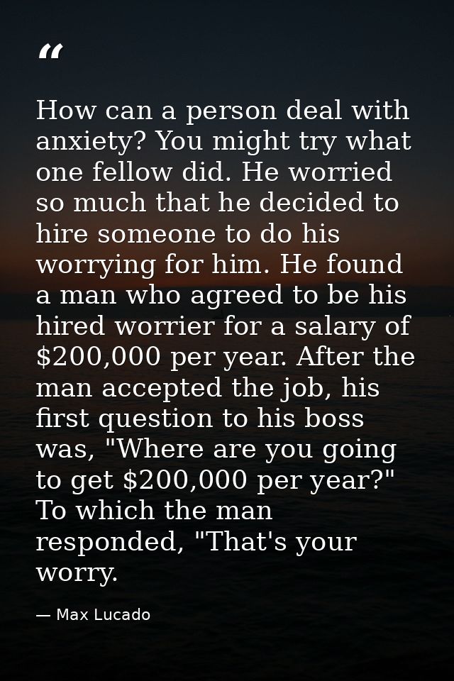 How can a person deal with anxiety? You might try what one fellow did. He worried so much that he decided to hire someon — Max Lucado