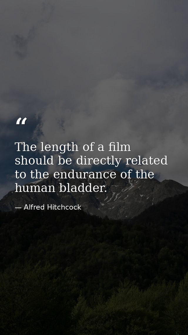 The length of a film should be directly related to the endurance of the human bladder. — Alfred Hitchcock