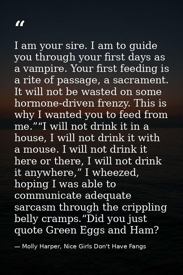 I am your sire. I am to guide you through your first days as a vampire. Your first feeding is a rite of passage, a sacra — Molly Harper, Nice Girls Don't Have Fangs