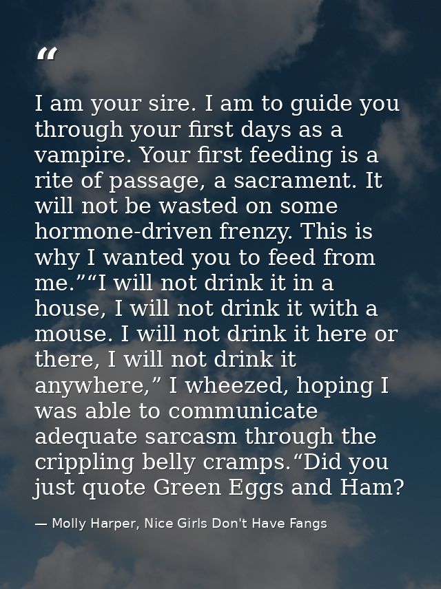 I am your sire. I am to guide you through your first days as a vampire. Your first feeding is a rite of passage, a sacra — Molly Harper, Nice Girls Don't Have Fangs