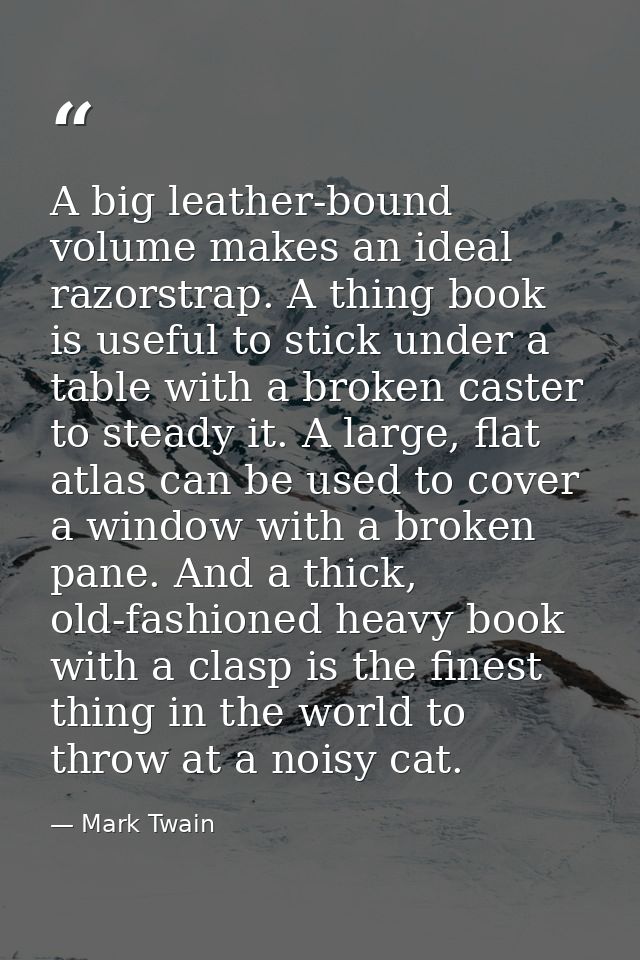 A big leather-bound volume makes an ideal razorstrap. A thing book is useful to stick under a table with a broken caster — Mark Twain