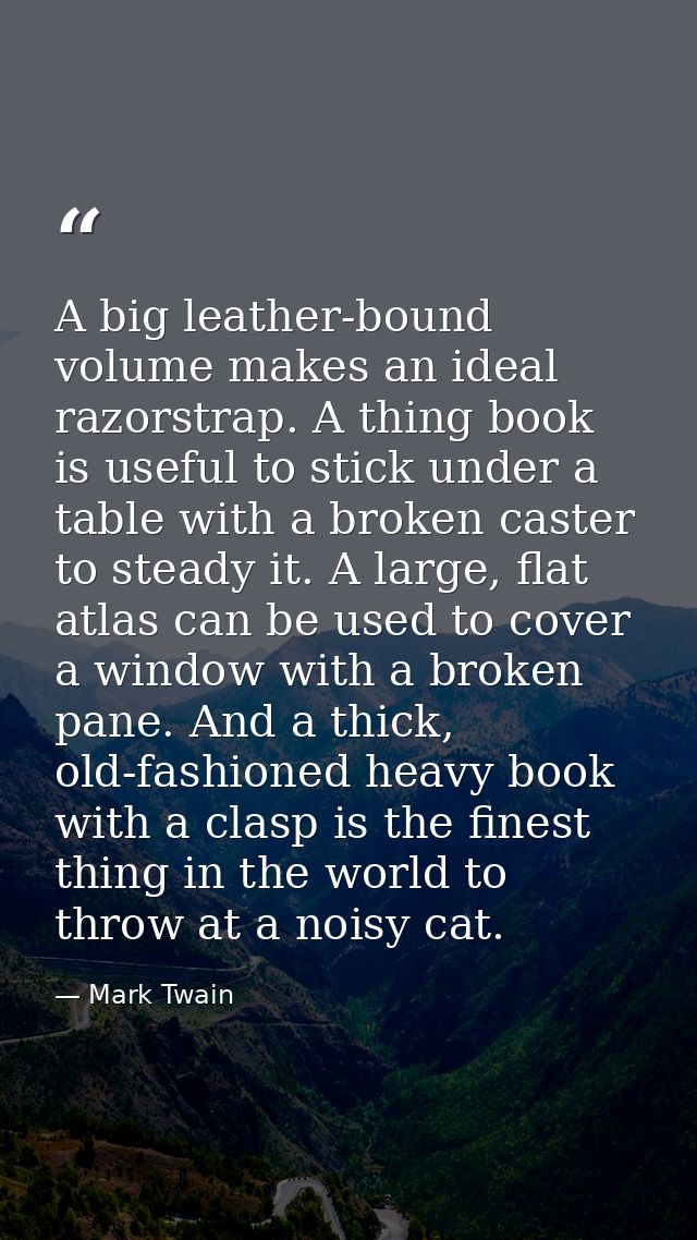 A big leather-bound volume makes an ideal razorstrap. A thing book is useful to stick under a table with a broken caster — Mark Twain