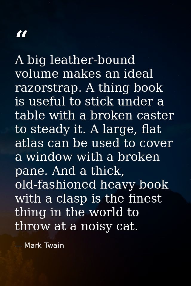 A big leather-bound volume makes an ideal razorstrap. A thing book is useful to stick under a table with a broken caster — Mark Twain