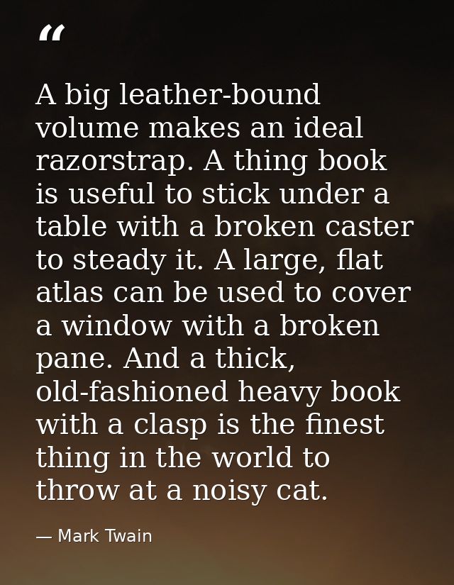 A big leather-bound volume makes an ideal razorstrap. A thing book is useful to stick under a table with a broken caster — Mark Twain