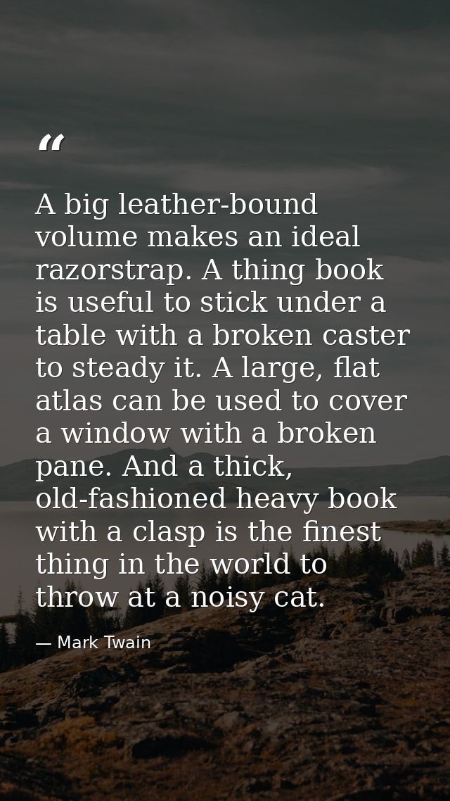 A big leather-bound volume makes an ideal razorstrap. A thing book is useful to stick under a table with a broken caster — Mark Twain