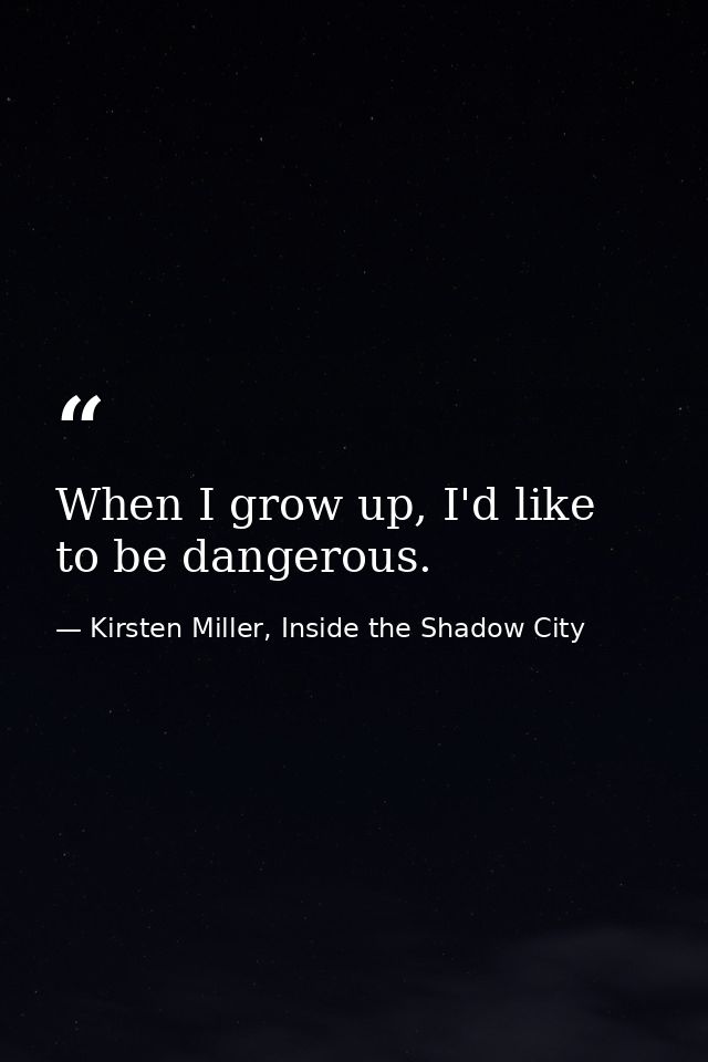 When I grow up, I'd like to be dangerous. — Kirsten Miller, Inside the Shadow City