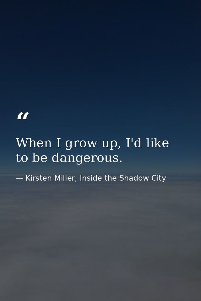 When I grow up, I'd like to be dangerous. — Kirsten Miller, Inside the Shadow City