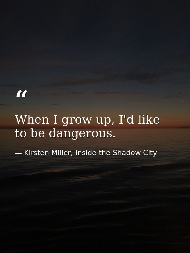 When I grow up, I'd like to be dangerous. — Kirsten Miller, Inside the Shadow City