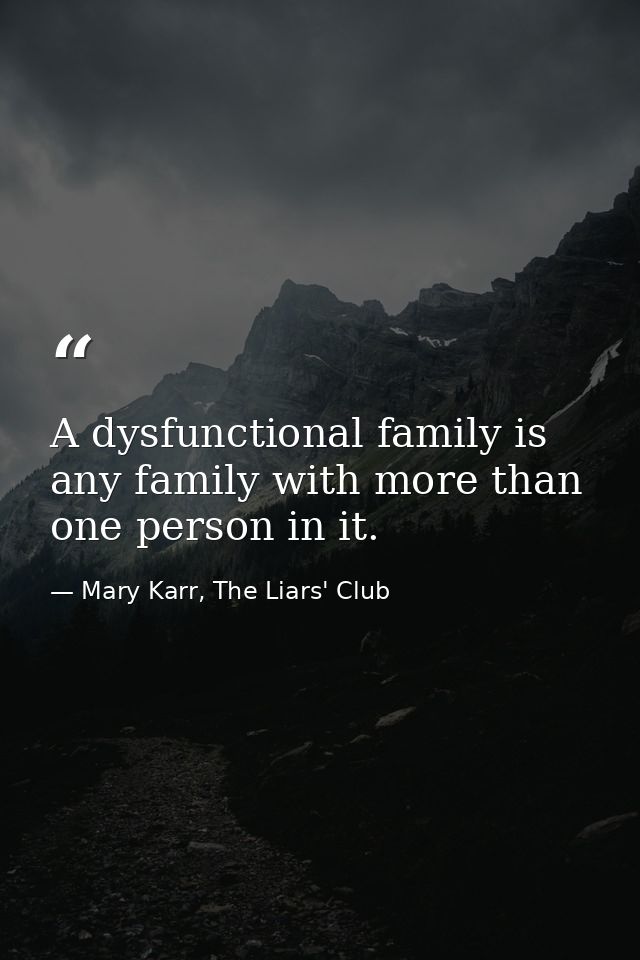 A dysfunctional family is any family with more than one person in it. — Mary Karr, The Liars' Club