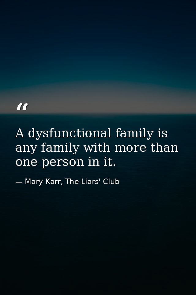 A dysfunctional family is any family with more than one person in it. — Mary Karr, The Liars' Club