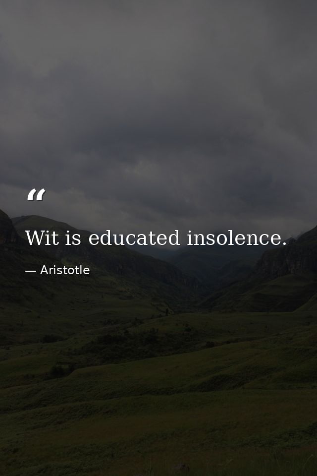 Wit is educated insolence. — Aristotle