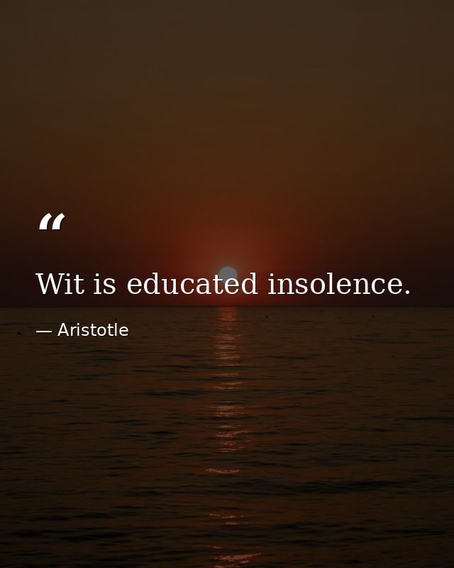 Wit is educated insolence. — Aristotle