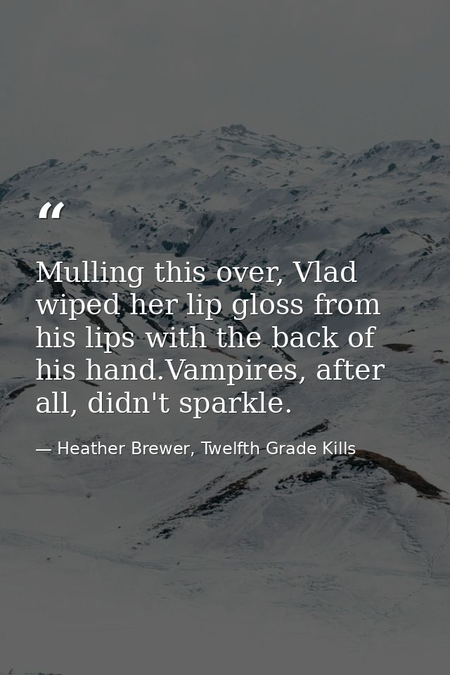 Mulling this over, Vlad wiped her lip gloss from his lips with the back of his hand.Vampires, after all, didn't sparkle. — Heather Brewer, Twelfth Grade Kills