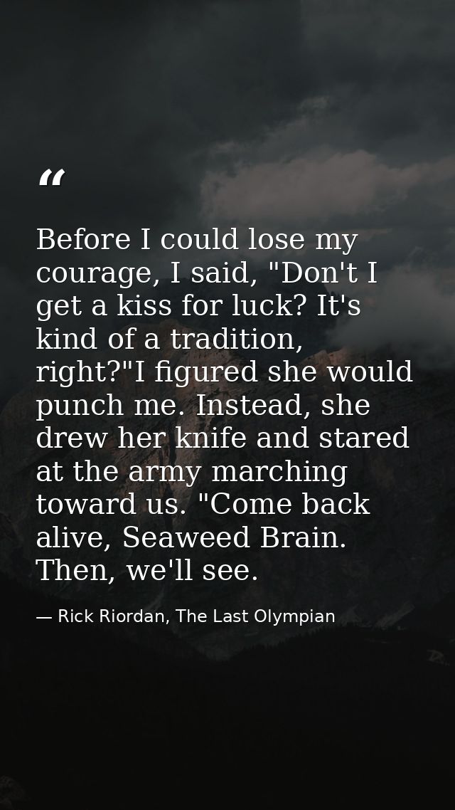 Before I could lose my courage, I said, "Don't I get a kiss for luck? It's kind of a tradition, right?"I figured she wou — Rick Riordan, The Last Olympian
