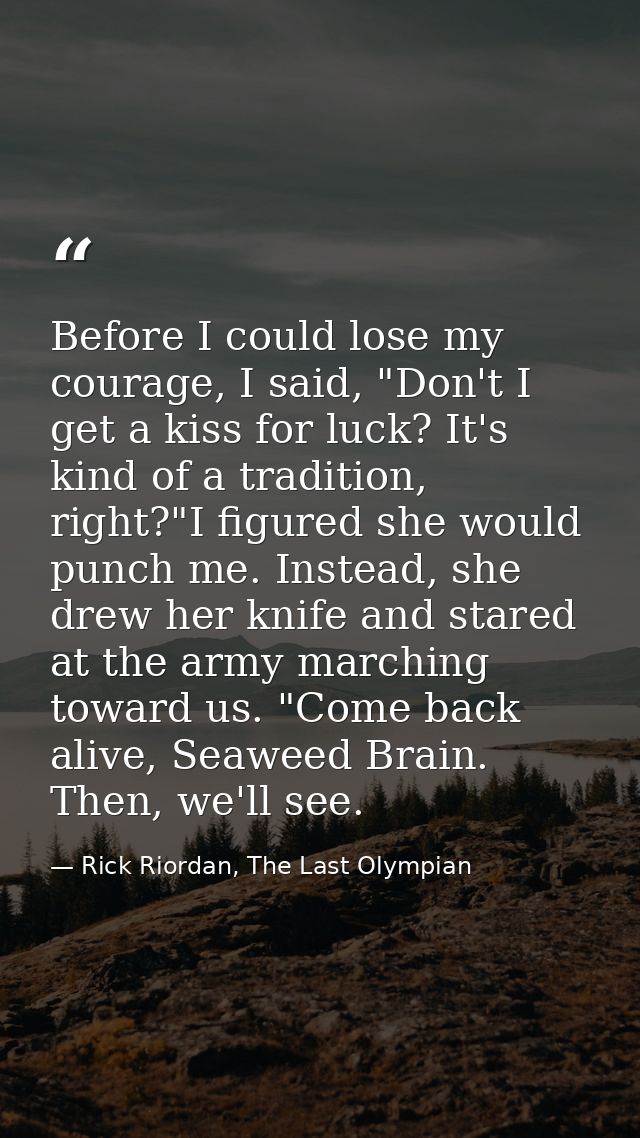 Before I could lose my courage, I said, "Don't I get a kiss for luck? It's kind of a tradition, right?"I figured she wou — Rick Riordan, The Last Olympian