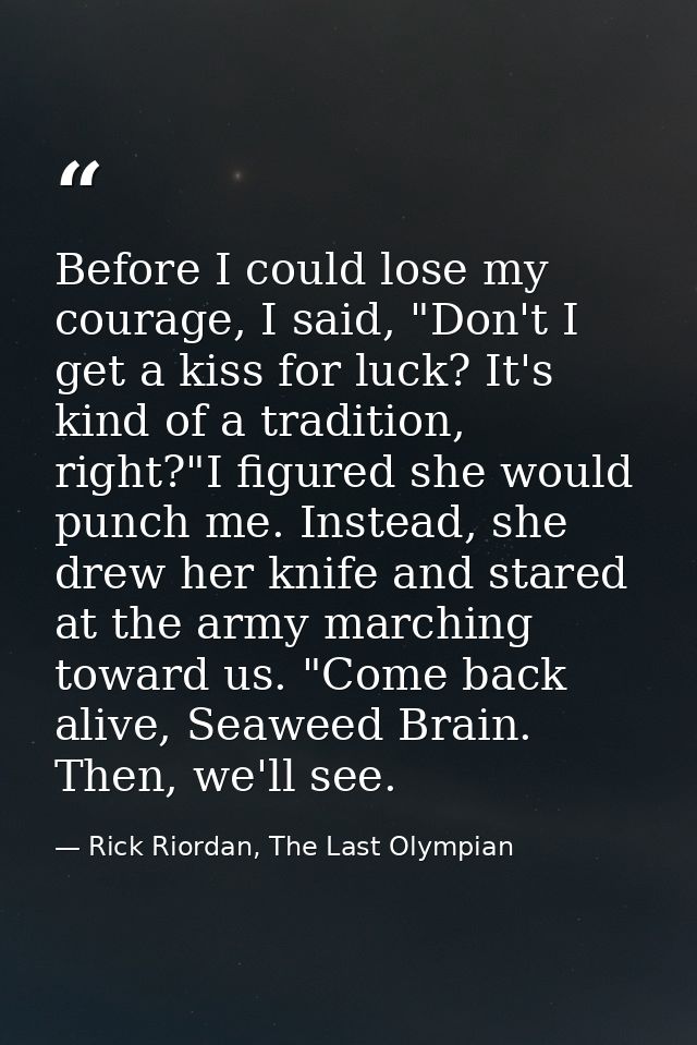 Before I could lose my courage, I said, "Don't I get a kiss for luck? It's kind of a tradition, right?"I figured she wou — Rick Riordan, The Last Olympian