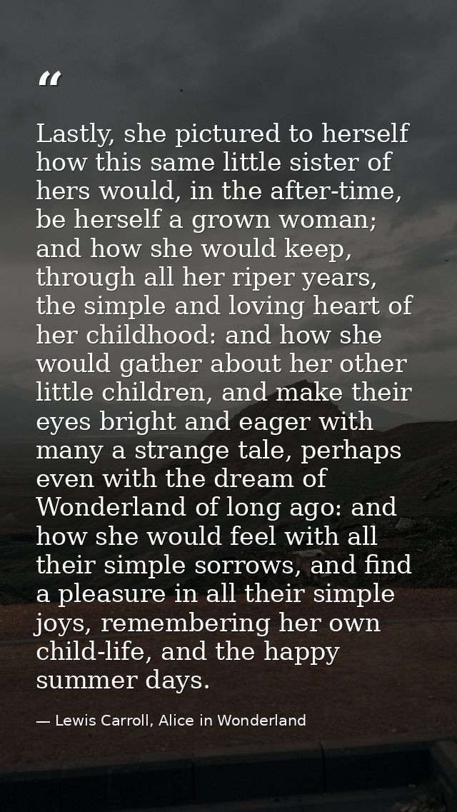 Lastly, she pictured to herself how this same little sister of hers would, in the after-time, be herself a grown woman;  — Lewis Carroll, Alice in Wonderland