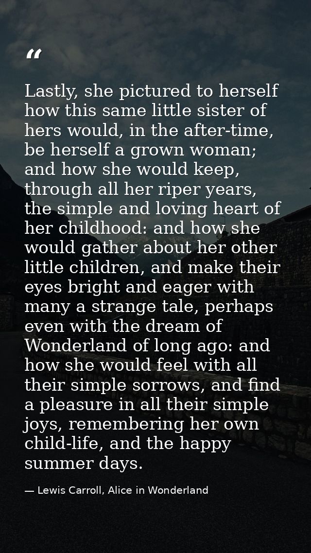 Lastly, she pictured to herself how this same little sister of hers would, in the after-time, be herself a grown woman;  — Lewis Carroll, Alice in Wonderland