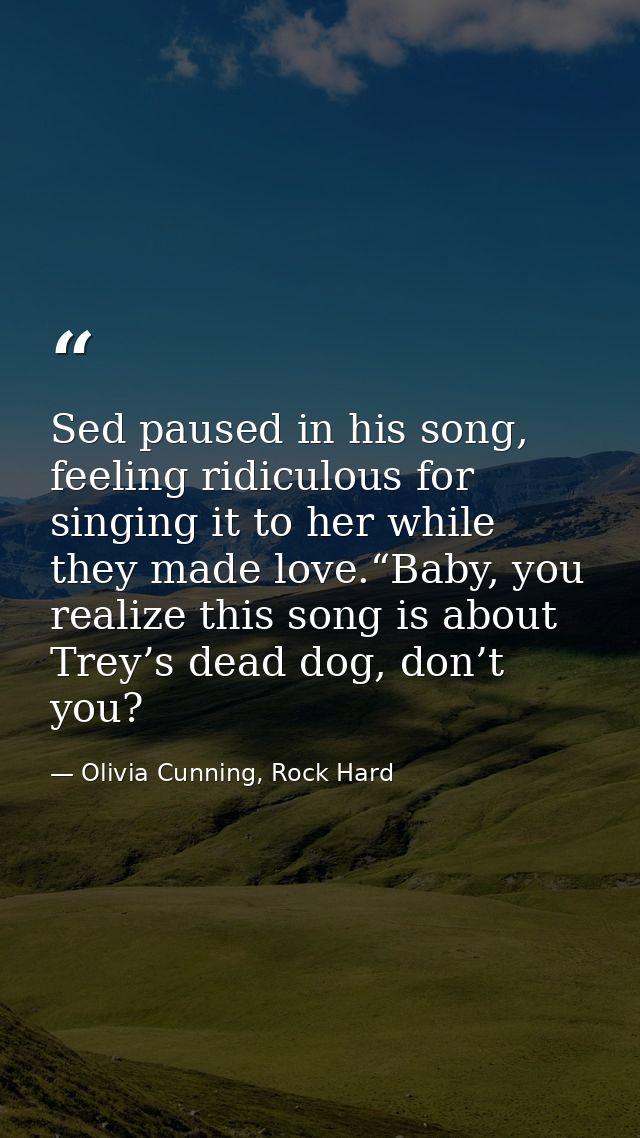 Sed paused in his song, feeling ridiculous for singing it to her while they made love.“Baby, you realize this song is ab — Olivia Cunning, Rock Hard