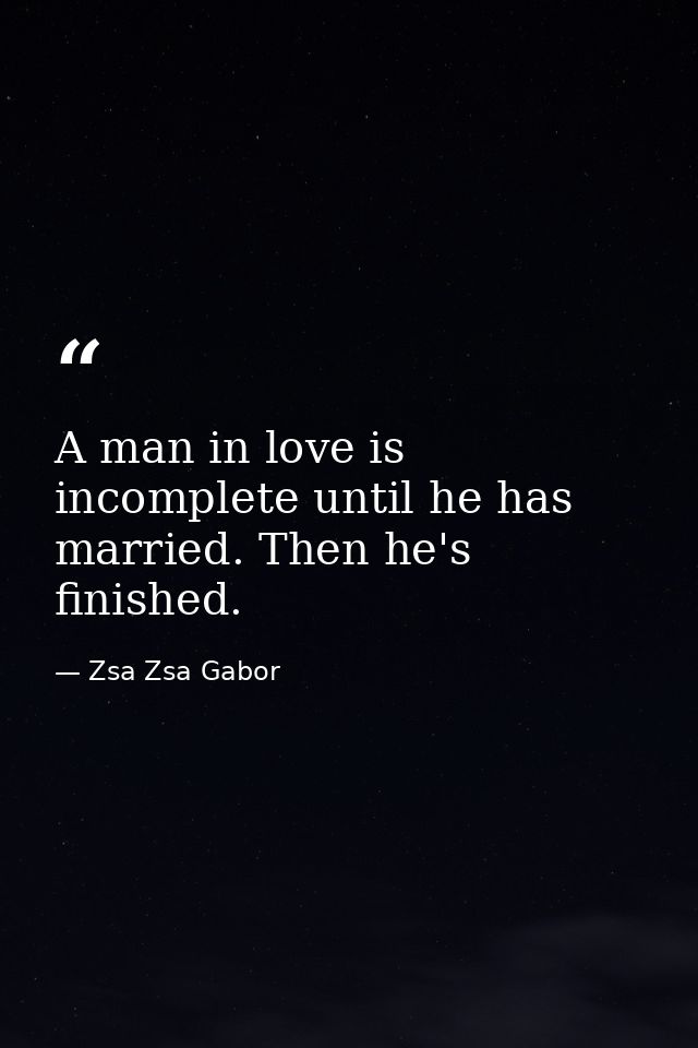 A man in love is incomplete until he has married. Then he's finished. — Zsa Zsa Gabor