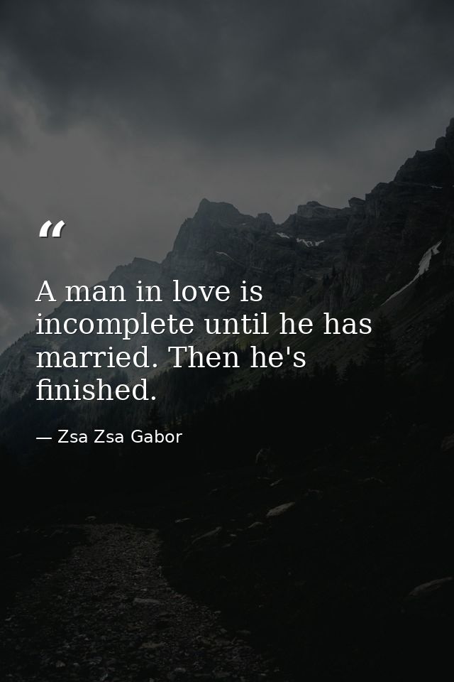 A man in love is incomplete until he has married. Then he's finished. — Zsa Zsa Gabor