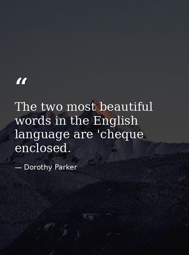 The two most beautiful words in the English language are 'cheque enclosed. — Dorothy Parker
