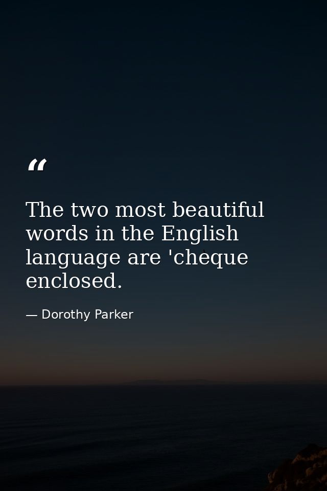The two most beautiful words in the English language are 'cheque enclosed. — Dorothy Parker