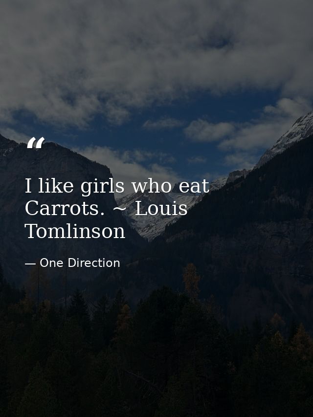 I like girls who eat Carrots. ~ Louis Tomlinson — One Direction