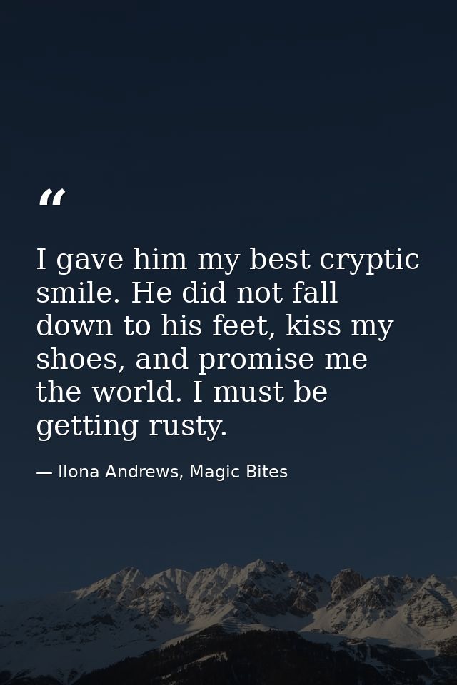 I gave him my best cryptic smile. He did not fall down to his feet, kiss my shoes, and promise me the world. I must be g — Ilona Andrews, Magic Bites