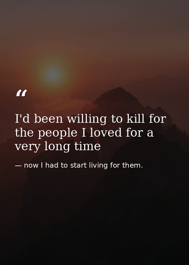 I'd been willing to kill for the people I loved for a very long time — now I had to start living for them.